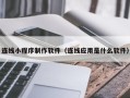 徐州连线小程序制作软件（连线应用是什么软件）