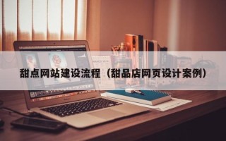徐州甜点网站建设流程（甜品店网页设计案例）