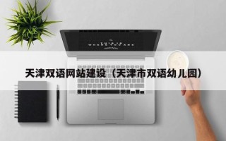 徐州天津双语网站建设（天津市双语幼儿园）