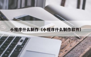 徐州小程序什么制作（小程序什么制作软件）
