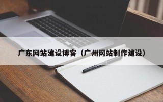 徐州广东网站建设博客（广州网站制作建设）