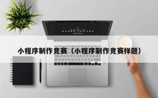 徐州小程序制作竞赛（小程序制作竞赛样题）