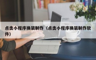 徐州点击小程序换装制作（点击小程序换装制作软件）