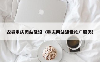 徐州安徽重庆网站建设（重庆网站建设推广服务）