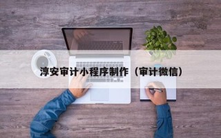 徐州淳安审计小程序制作（审计微信）