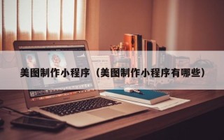 徐州美图制作小程序（美图制作小程序有哪些）
