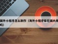 徐州国外小程序怎么制作（海外小程序能在国内用吗）