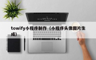 徐州towify小程序制作（小程序头像图片生成）
