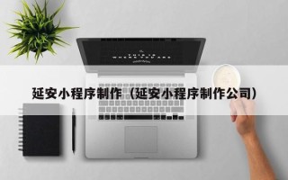 徐州延安小程序制作（延安小程序制作公司）