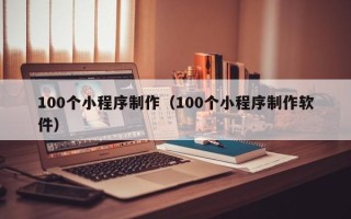 徐州100个小程序制作（100个小程序制作软件）