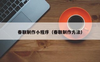 徐州春联制作小程序（春联制作方法）